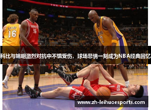 科比与姚明激烈对抗中不慎受伤，球场悲情一刻成为NBA经典回忆