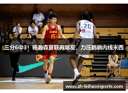 三分6中3！杨瀚森夏联再爆发，力压鹈鹕内线米西