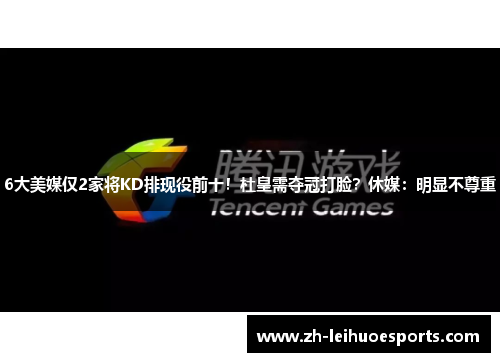 6大美媒仅2家将KD排现役前十！杜皇需夺冠打脸？休媒：明显不尊重