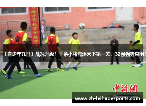 【青少年九日】战况升级！千余小将竞逐天下第一关，32强强势突围！