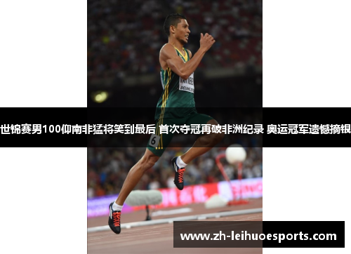 世锦赛男100仰南非猛将笑到最后 首次夺冠再破非洲纪录 奥运冠军遗憾摘银