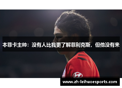 本菲卡主帅：没有人比我更了解菲利克斯，但他没有来