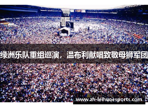绿洲乐队重组巡演，温布利献唱致敬母狮军团