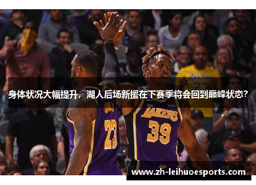 身体状况大幅提升，湖人后场新援在下赛季将会回到巅峰状态？