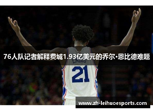 76人队记者解释费城1.93亿美元的乔尔·恩比德难题